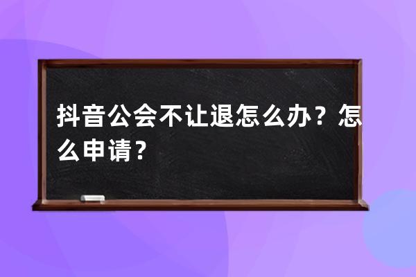 抖音公会不让退怎么办？怎么申请？ 
