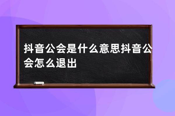 抖音公会是什么意思 抖音公会怎么退出