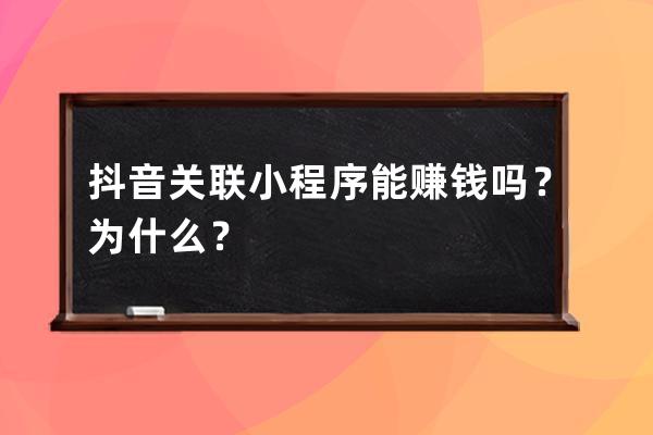 抖音关联小程序能赚钱吗？为什么？ 