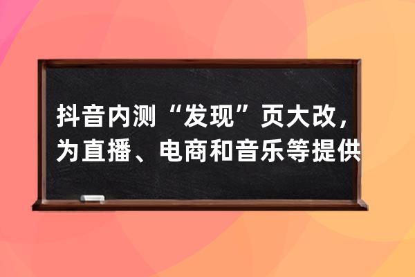 抖音内测“发现”页大改，为直播、电商和音乐等提供独立入口_抖音直播文档 