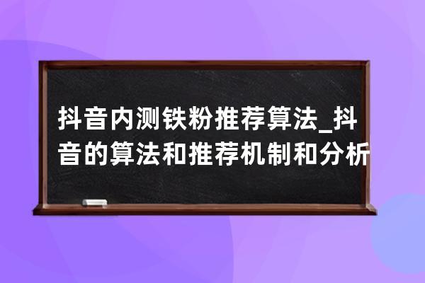 抖音内测铁粉推荐算法_抖音的算法和推荐机制和分析 