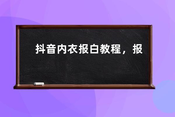 抖音内衣报白教程，报白的操作流程介绍_抖音内衣报白要满足什么条件 