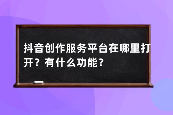 抖音创作服务平台在哪里打开？有什么功能？ 