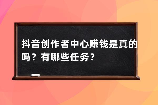 抖音创作者中心赚钱是真的吗？有哪些任务？ 