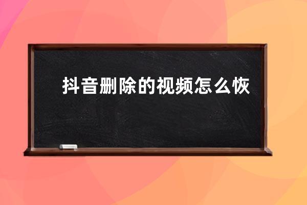 抖音删除的视频怎么恢复 抖音删除作品有影响吗 