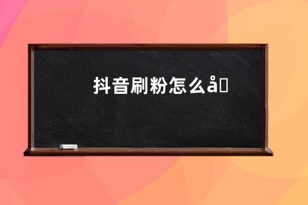 抖音刷粉怎么刷？刷粉丝会被限流吗？ 