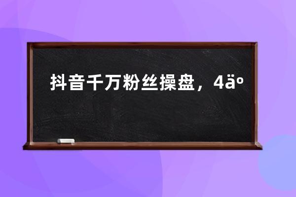 抖音千万粉丝操盘，4亿带货转化，他的涨粉+变现秘籍是… 