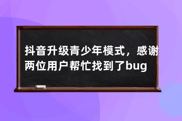 抖音升级青少年模式，感谢两位用户帮忙找到了bug_抖音设备开启青少年模式 