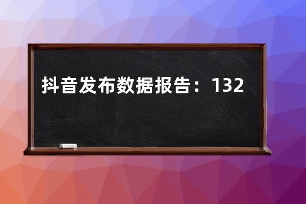 抖音发布数据报告：1320万女性通过抖音直接获得收入 