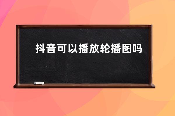 抖音可以播放轮播图吗？怎么设置？ 