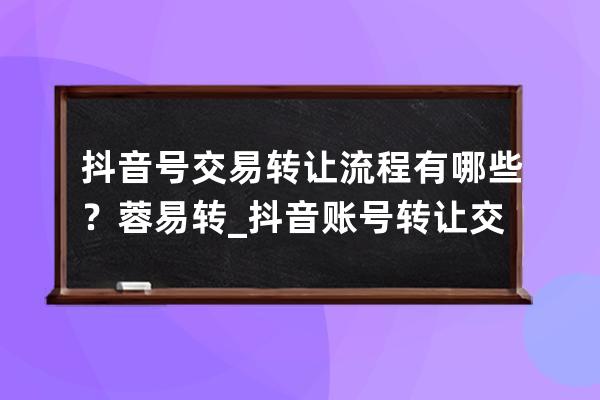 抖音号交易转让流程有哪些？蓉易转_抖音账号转让交易市场 