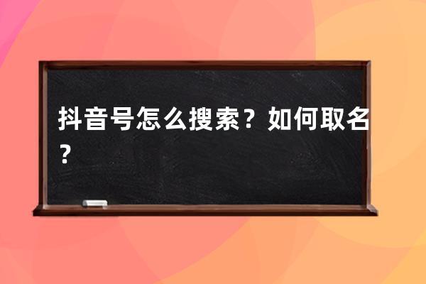 抖音号怎么搜索？如何取名？ 