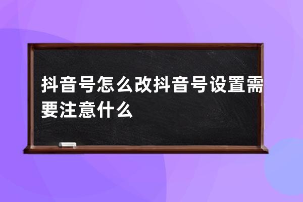 抖音号怎么改 抖音号设置需要注意什么 