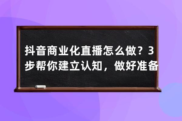 抖音商业化直播怎么做？3步帮你建立认知，做好准备！