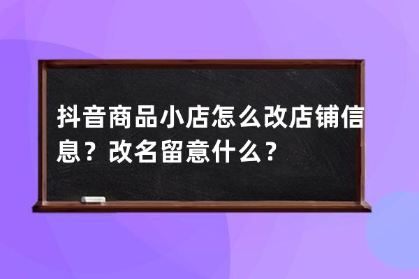 抖音商品小店怎么改店铺信息？改名留意什么？ 