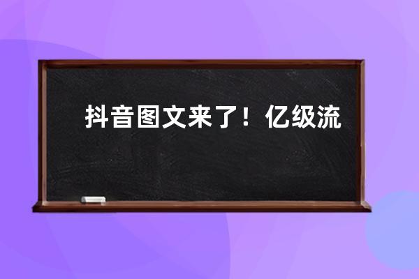 抖音图文来了！亿级流量扶持，抓住机会普通人也可以逆袭_抖音扶持800亿 