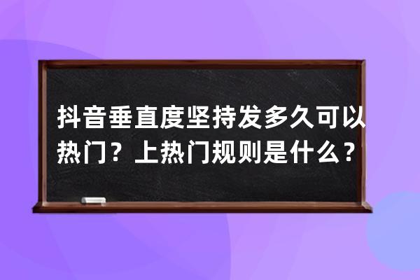 抖音垂直度坚持发多久可以热门？上热门规则是什么？ 