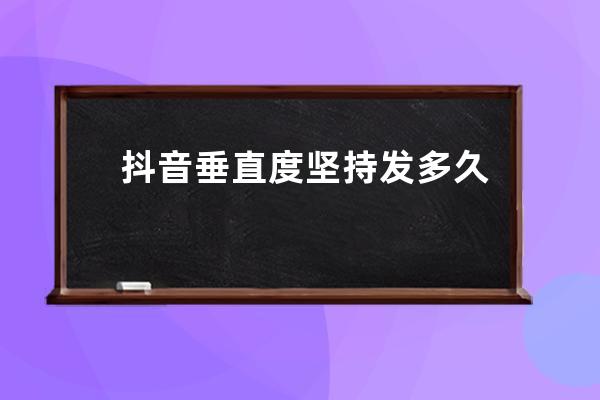 抖音垂直度坚持发多久可以热门？上热门规则是什么？ 