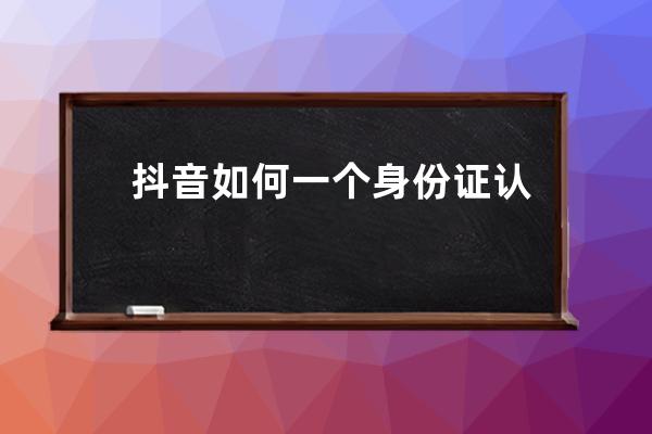 抖音如何一个身份证认证多个账号？ 