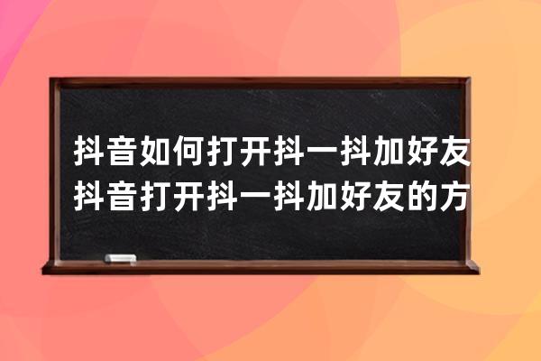 抖音如何打开抖一抖加好友?抖音打开抖一抖加好友的方法步骤 