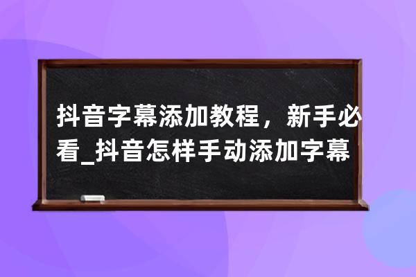 抖音字幕添加教程，新手必看_抖音怎样手动添加字幕 