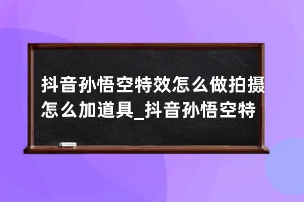 抖音孙悟空特效怎么做 拍摄怎么加道具_抖音孙悟空特效在哪 