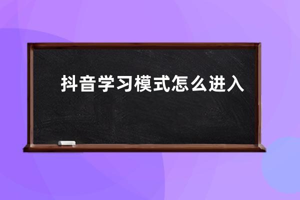 抖音学习模式怎么进入 