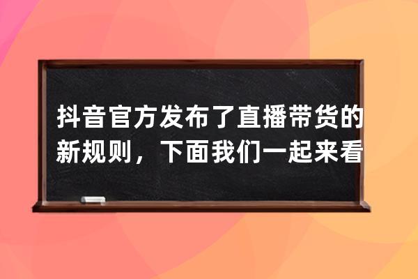 抖音官方发布了直播带货的新规则，下面我们一起来看一看都有哪些 