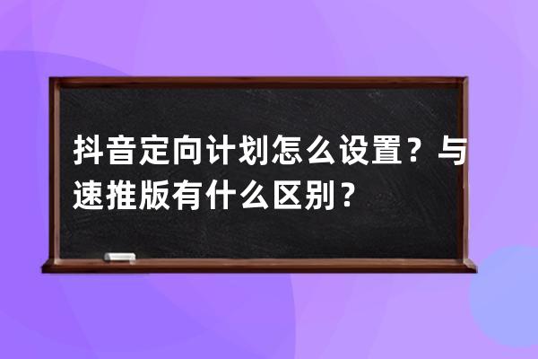 抖音定向计划怎么设置？与速推版有什么区别？ 