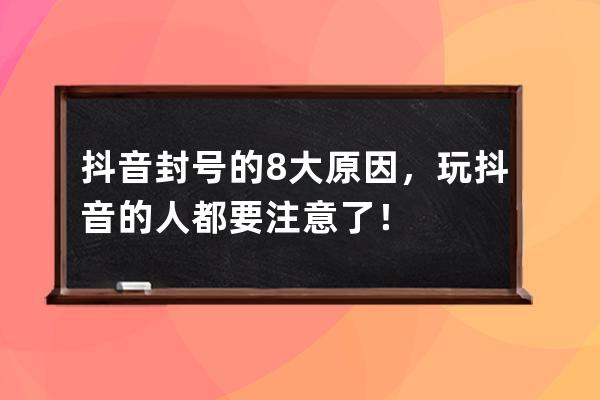 抖音封号的8大原因，玩抖音的人都要注意了！