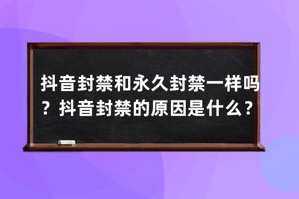 抖音封禁和永久封禁一样吗？抖音封禁的原因是什么？ 