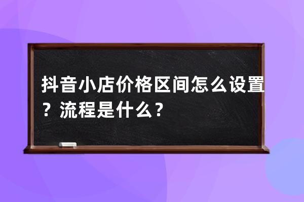 抖音小店价格区间怎么设置？流程是什么？ 