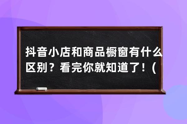 抖音小店和商品橱窗有什么区别？看完你就知道了！(附抖音小店运营干货) 