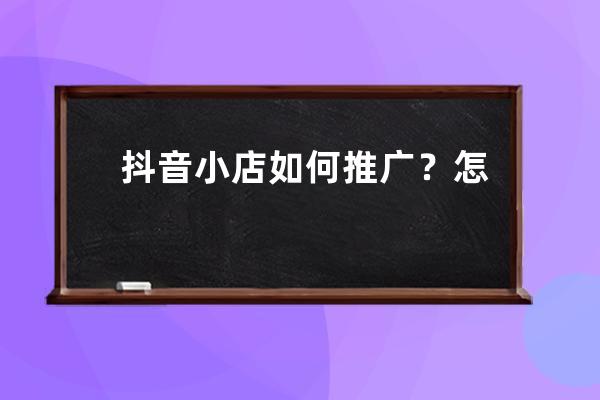 抖音小店如何推广？怎么运作？ 