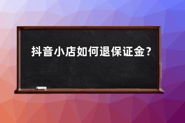 抖音小店如何退保证金？ 