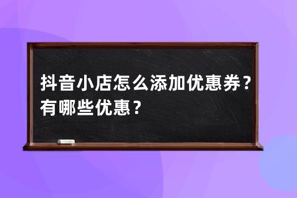 抖音小店怎么添加优惠券？有哪些优惠？ 