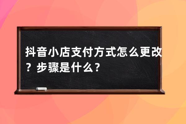 抖音小店支付方式怎么更改？步骤是什么？ 