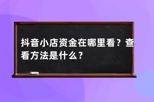 抖音小店资金在哪里看？查看方法是什么？ 