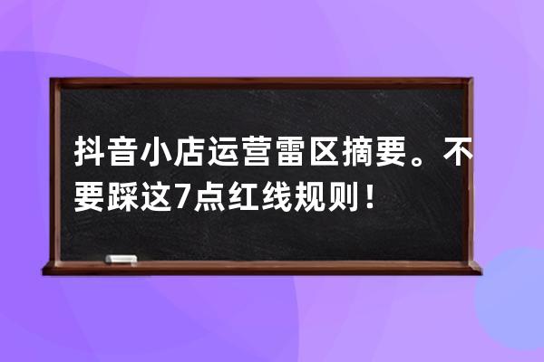 抖音小店运营雷区摘要。不要踩这7点红线规则！ 