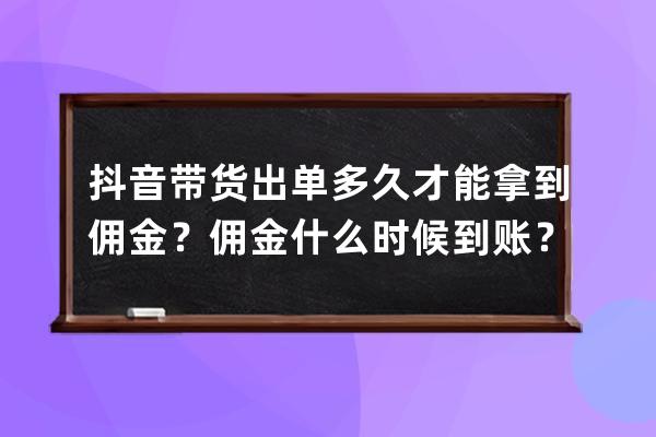 抖音带货出单多久才能拿到佣金？佣金什么时候到账？ 