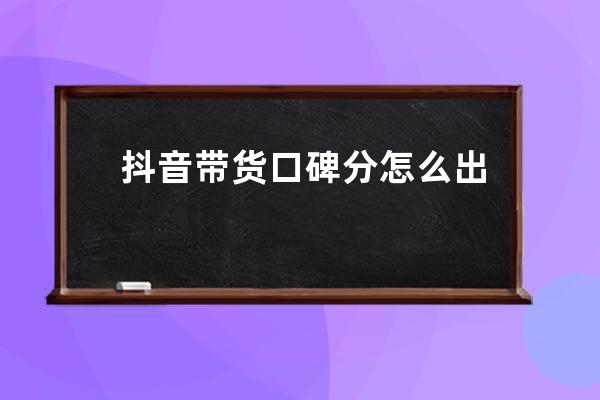 抖音带货口碑分怎么出来？如何提升？ 