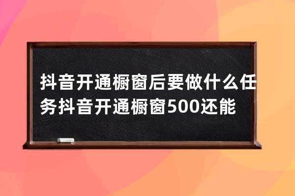 抖音开通橱窗后要做什么任务 抖音开通橱窗500还能退吗