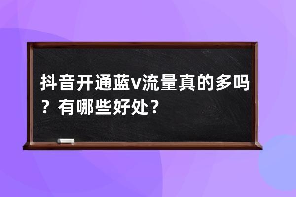 抖音开通蓝v流量真的多吗？有哪些好处？ 