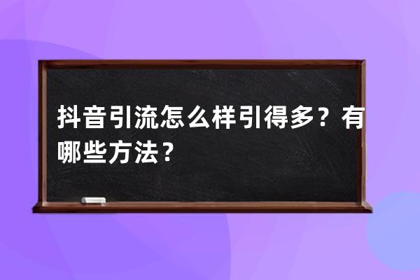 抖音引流怎么样引得多？有哪些方法？ 