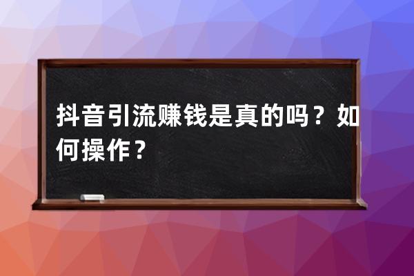 抖音引流赚钱是真的吗？如何操作？ 