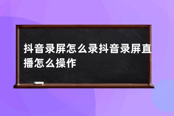 抖音录屏怎么录 抖音录屏直播怎么操作 