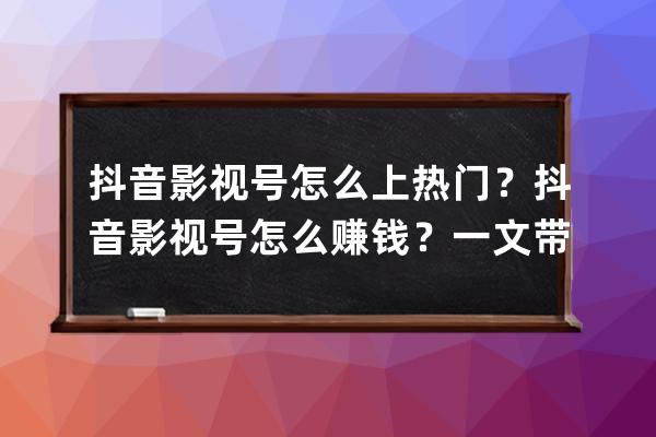 抖音影视号怎么上热门？抖音影视号怎么赚钱？一文带你搞懂影视号！ 