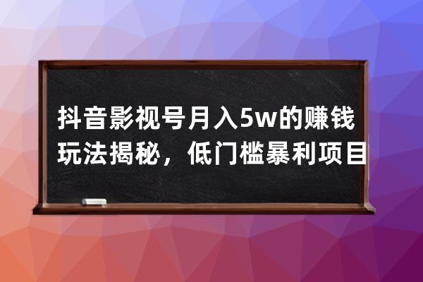 抖音影视号月入5w的赚钱玩法揭秘，低门槛暴利项目！