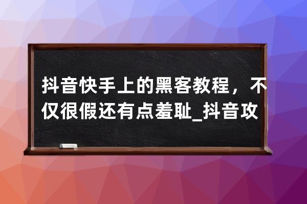 抖音快手上的黑客教程，不仅很假还有点羞耻_抖音攻击快手 