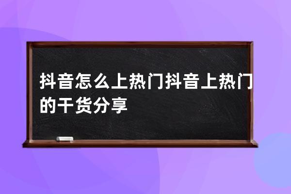 抖音怎么上热门 抖音上热门的干货分享 